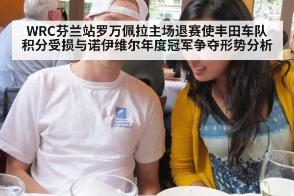 WRC芬兰站罗万佩拉主场退赛使丰田车队积分受损与诺伊维尔年度冠军争夺形势分析 - jiuyou