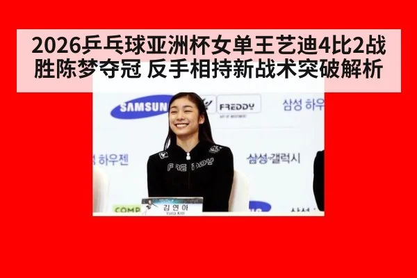 2026乒乓球亚洲杯女单王艺迪4比2战胜陈梦夺冠 反手相持新战术突破解析 - jiuyou