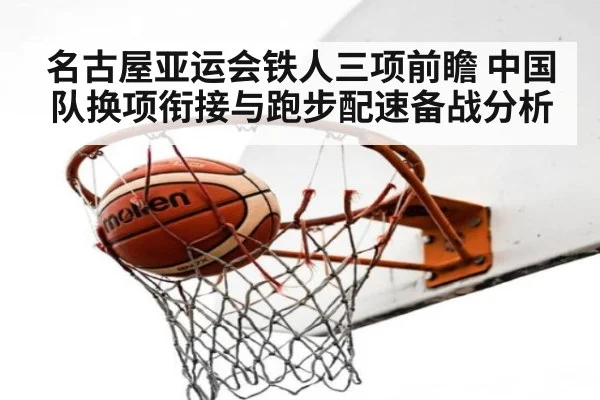 名古屋亚运会铁人三项前瞻 中国队换项衔接与跑步配速备战分析 - jiuyou