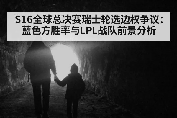 S16全球总决赛瑞士轮选边权争议：蓝色方胜率与LPL战队前景分析 - jiuyou
