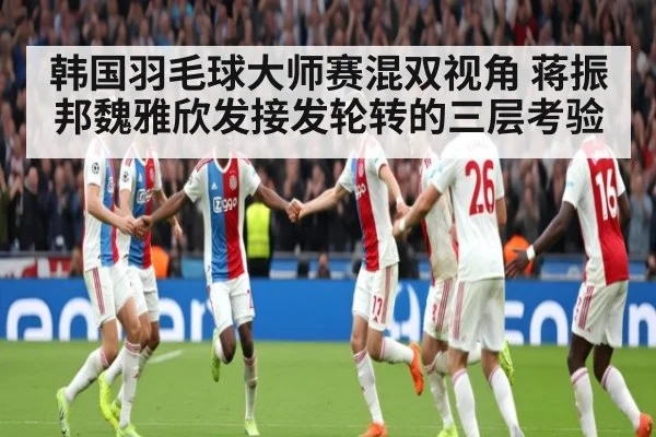 韩国羽毛球大师赛混双视角 蒋振邦魏雅欣发接发轮转的三层考验