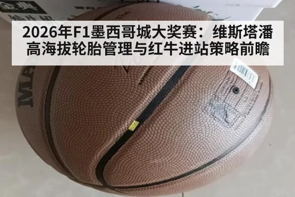 2026年F1墨西哥城大奖赛:维斯塔潘高海拔轮胎管理与红牛进站策略前瞻