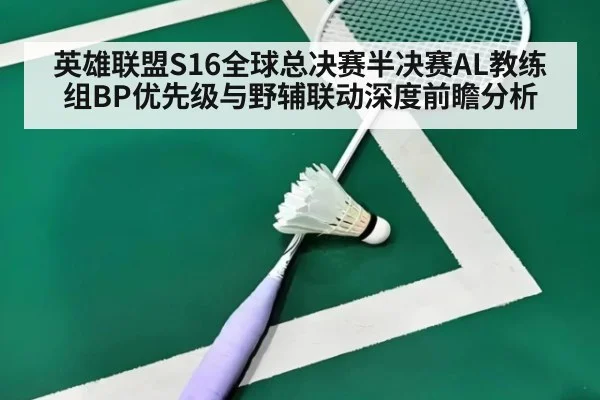 英雄联盟S16全球总决赛半决赛AL教练组BP优先级与野辅联动深度前瞻分析 | jiuyou game